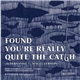 Found - You're Really Quite The Catch